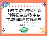中专学幼师专科可以转舞蹈专业吗(中专学幼师能否转舞蹈专业？)