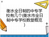 衡水全日制的中专学校有几个(衡水市全日制中专学校数量概览)