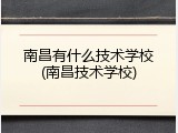 南昌有什么技术学校(南昌技术学校)