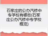 石家庄的公办汽修中专学校有哪些(石家庄公办汽修中专学校概览)