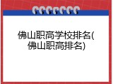 佛山职高学校排名(佛山职高排名)