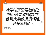 教学前班需要教师资格证还是幼师(教学前班需要教师资格证还是幼师？)