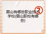 眉山有哪些职业技术学校(眉山职校有哪些)