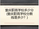 重庆职高学校多少分(重庆职高学校分数线是多少？)
