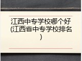 江西中专学校哪个好(江西省中专学校排名)