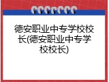 德安职业中专学校校长(德安职业中专学校校长)