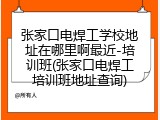 张家口电焊工学校地址在哪里啊最近-培训班(张家口电焊工培训班地址查询)