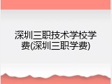 深圳三职技术学校学费(深圳三职学费)