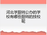 河北学厨师公办的学校有哪些厨师的技校呢