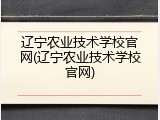 辽宁农业技术学校官网(辽宁农业技术学校官网)