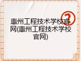 惠州工程技术学校官网(惠州工程技术学校官网)
