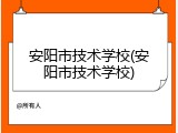 安阳市技术学校(安阳市技术学校)