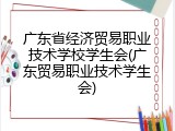 广东省经济贸易职业技术学校学生会(广东贸易职业技术学生会)