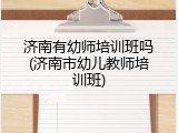 济南有幼师培训班吗(济南市幼儿教师培训班)