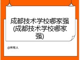 成都技术学校哪家强(成都技术学校哪家强)