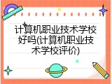 计算机职业技术学校好吗(计算机职业技术学校评价)