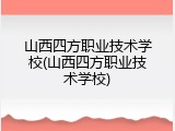 山西四方职业技术学校(山西四方职业技术学校)
