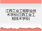 江西工业工程职业技术学校(江西工业工程技术学校)