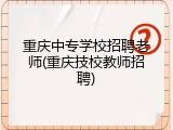 重庆中专学校招聘老师(重庆技校教师招聘)