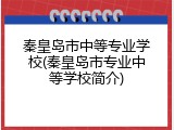秦皇岛市中等专业学校(秦皇岛市专业中等学校简介)