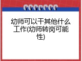 幼师可以干其他什么工作(幼师转岗可能性)
