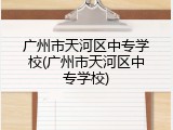 广州市天河区中专学校(广州市天河区中专学校)