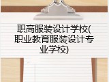 职高服装设计学校(职业教育服装设计专业学校)