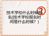 技术学校什么时候报名(技术学校报名时间是什么时候？)