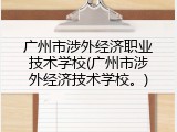 广州市涉外经济职业技术学校(广州市涉外经济技术学校。)