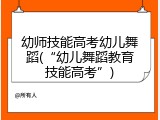 幼师技能高考幼儿舞蹈(“幼儿舞蹈教育技能高考”)