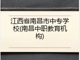 江西省南昌市中专学校(南昌中职教育机构)