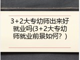 3+2大专幼师出来好就业吗(3+2大专幼师就业前景如何？)