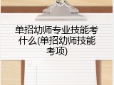 单招幼师专业技能考什么(单招幼师技能考项)