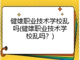 健雄职业技术学校乱吗(健雄职业技术学校乱吗？)