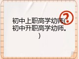 初中上职高学幼师(初中升职高学幼师。)