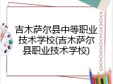 吉木萨尔县中等职业技术学校(吉木萨尔县职业技术学校)