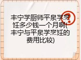 丰宁学厨师平泉学烹饪多少钱一个月啊(丰宁与平泉学烹饪的费用比较)