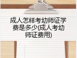 成人怎样考幼师证学费是多少(成人考幼师证费用)