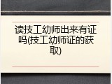 读技工幼师出来有证吗(技工幼师证的获取)