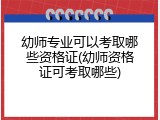 幼师专业可以考取哪些资格证(幼师资格证可考取哪些)