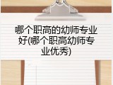 哪个职高的幼师专业好(哪个职高幼师专业优秀)