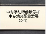 中专学幼师前景怎样(中专幼师职业发展如何)