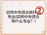 幼师中专适合转什么专业(幼师中专适合转什么专业？)