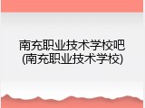 南充职业技术学校吧(南充职业技术学校)