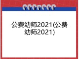 公费幼师2021(公费幼师2021)