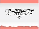 广西工商职业技术学校(广西工商技术学校)