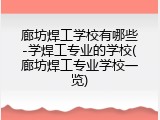 廊坊焊工学校有哪些-学焊工专业的学校(廊坊焊工专业学校一览)