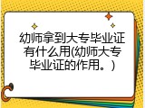 幼师拿到大专毕业证有什么用(幼师大专毕业证的作用。)
