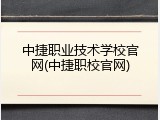 中捷职业技术学校官网(中捷职校官网)
