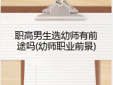 职高男生选幼师有前途吗(幼师职业前景)